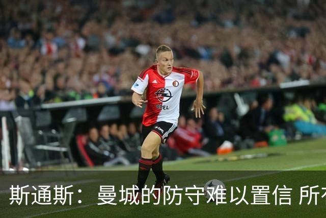 斯通斯：曼城的防守难以置信 所有球员都发挥作用